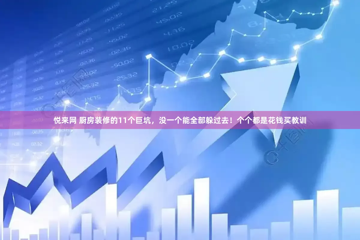 悦来网 厨房装修的11个巨坑，没一个能全部躲过去！个个都是花钱买教训