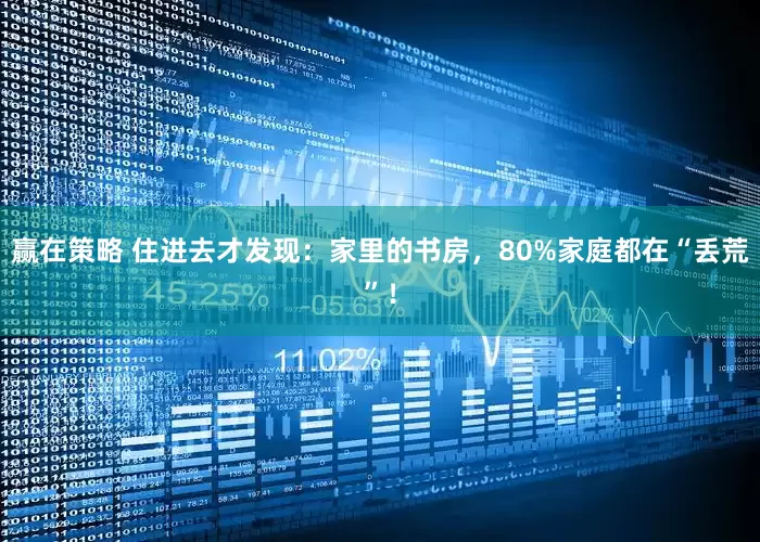 赢在策略 住进去才发现：家里的书房，80%家庭都在“丢荒”！