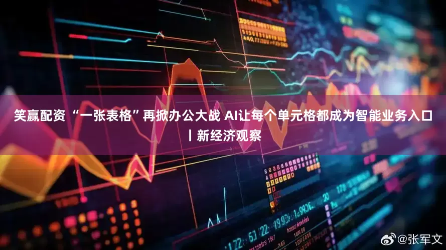 笑赢配资 “一张表格”再掀办公大战 AI让每个单元格都成为智能业务入口丨新经济观察