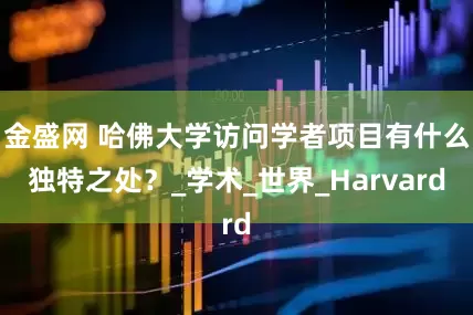 金盛网 哈佛大学访问学者项目有什么独特之处？_学术_世界_Harvard