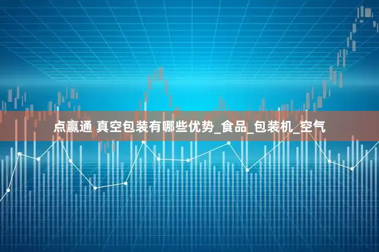 点赢通 真空包装有哪些优势_食品_包装机_空气