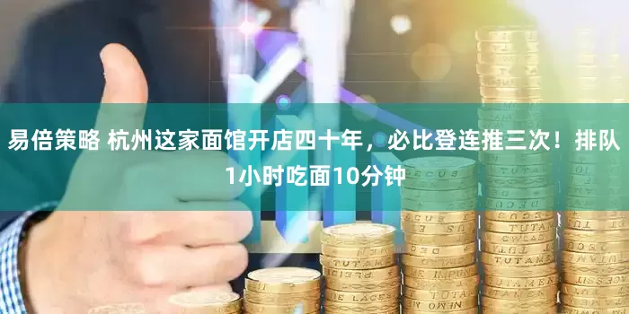 易倍策略 杭州这家面馆开店四十年，必比登连推三次！排队1小时吃面10分钟