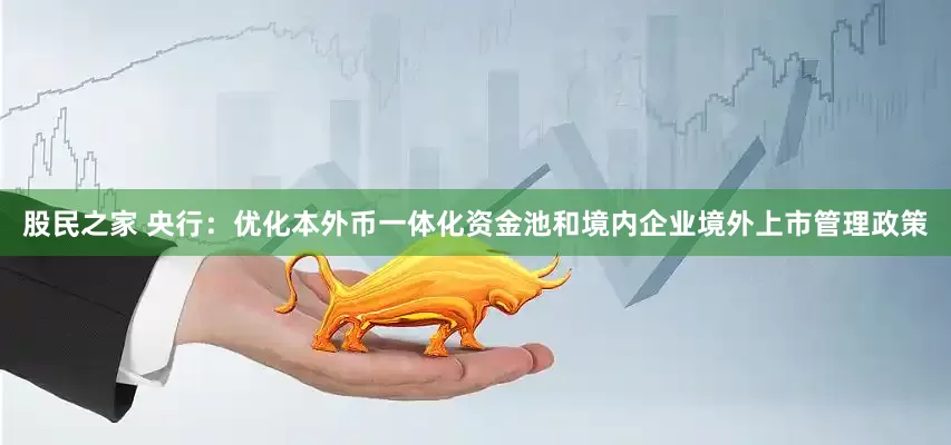 股民之家 央行：优化本外币一体化资金池和境内企业境外上市管理政策