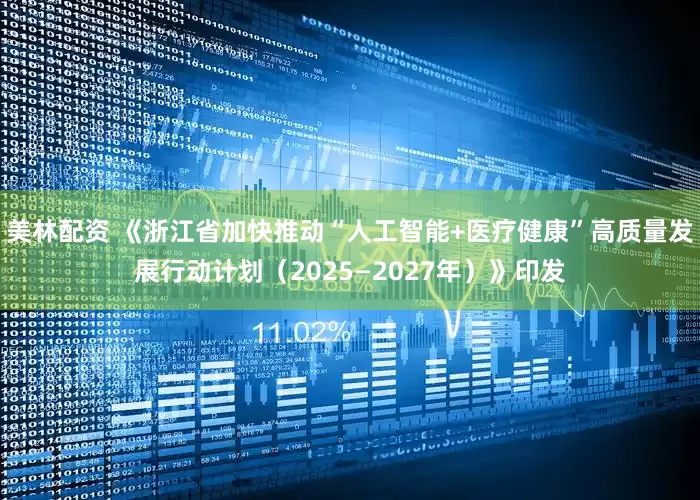 美林配资 《浙江省加快推动“人工智能+医疗健康”高质量发展行动计划（2025—2027年）》印发
