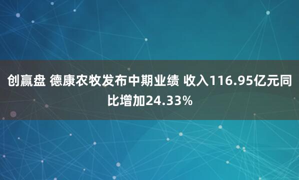 创赢盘 德康农牧发布中期业绩 收入116.95亿元同比增加24.33%