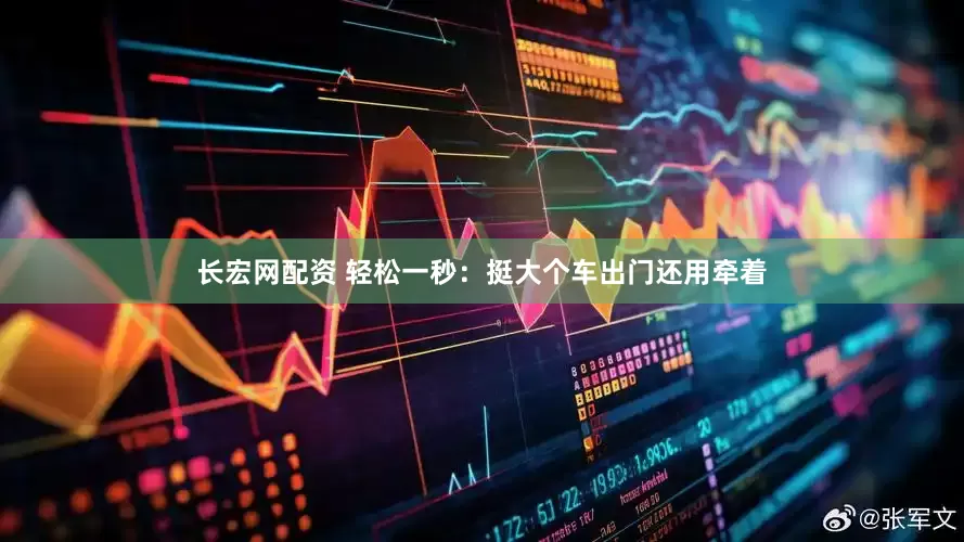 长宏网配资 轻松一秒：挺大个车出门还用牵着