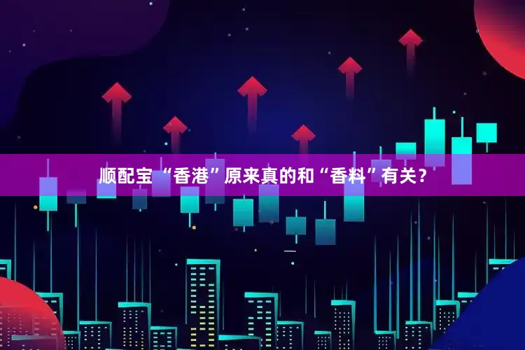 顺配宝 “香港”原来真的和“香料”有关？