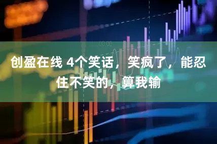 创盈在线 4个笑话，笑疯了，能忍住不笑的，算我输