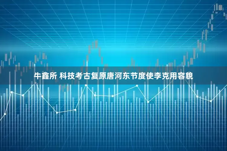 牛鑫所 科技考古复原唐河东节度使李克用容貌