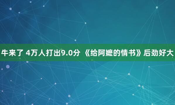 牛来了 4万人打出9.0分 《给阿嬷的情书》后劲好大